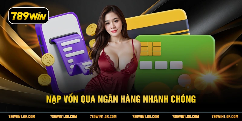 Nạp Tiền 789WIN Nạp vốn qua ngân hàng nhanh chóng
